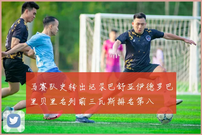 马赛队史转出记录巴舒亚伊德罗巴里贝里名列前三瓦斯排名第八