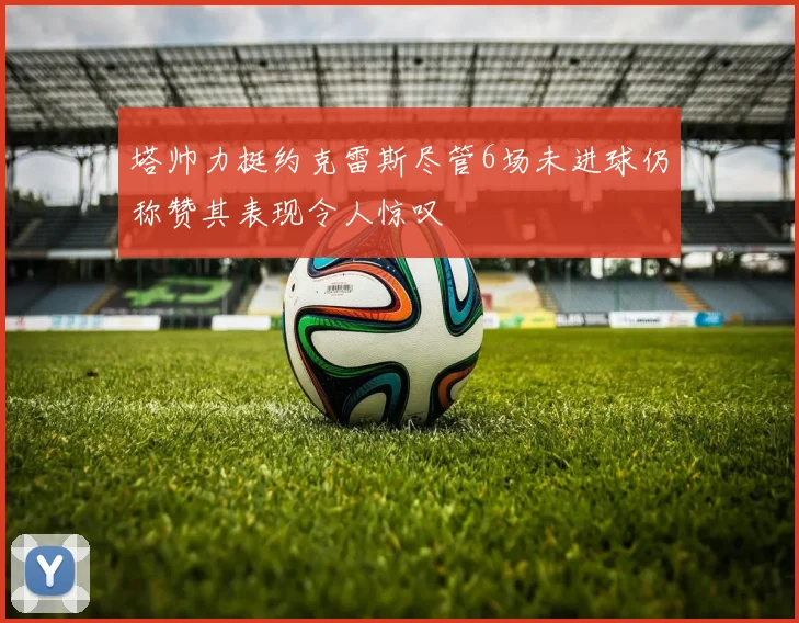 塔帅力挺约克雷斯尽管6场未进球仍称赞其表现令人惊叹
