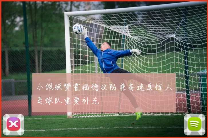 小佩顿赞霍福德攻防兼备速度惊人是球队重要补充