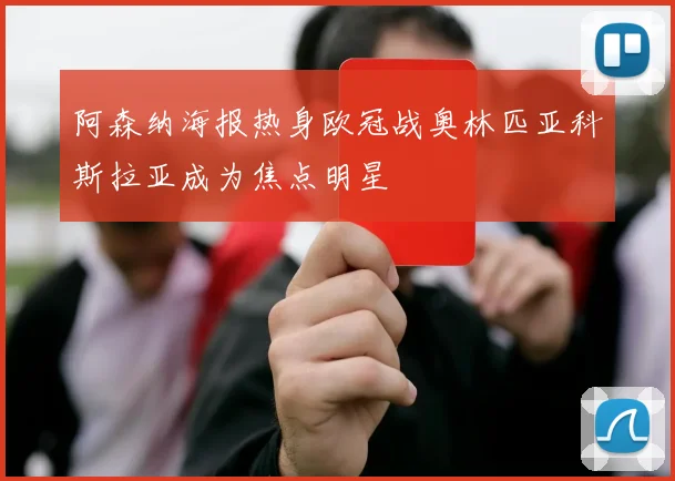 阿森纳海报热身欧冠战奥林匹亚科斯拉亚成为焦点明星