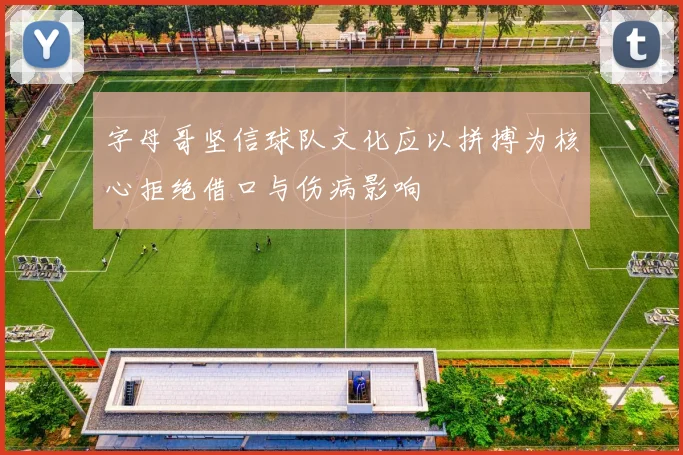 字母哥坚信球队文化应以拼搏为核心拒绝借口与伤病影响