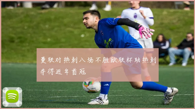 曼联对热刺八场不胜欧联杯助热刺夺得近年首冠