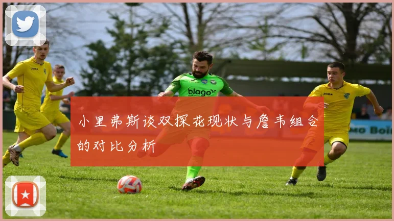 小里弗斯谈双探花现状与詹韦组合的对比分析