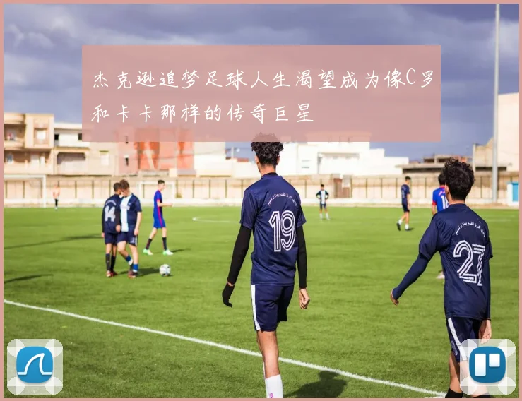 杰克逊追梦足球人生渴望成为像C罗和卡卡那样的传奇巨星