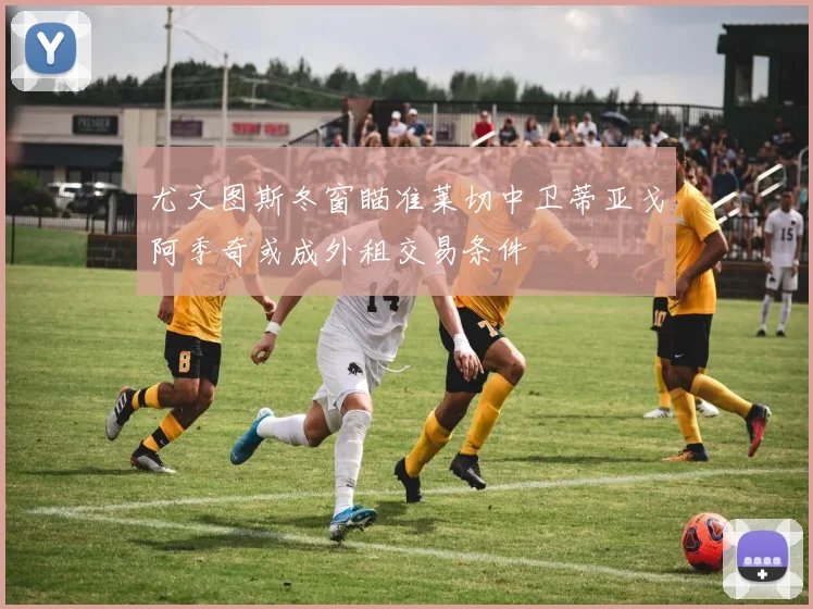 尤文图斯冬窗瞄准莱切中卫蒂亚戈阿季奇或成外租交易条件