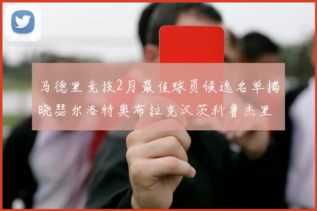 马德里竞技2月最佳球员候选名单揭晓瑟尔洛特奥布拉克汉茨科鲁杰里入围