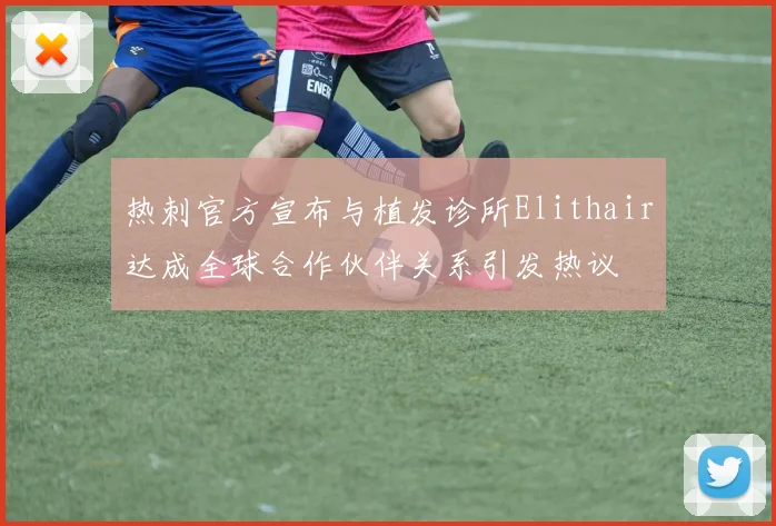 热刺官方宣布与植发诊所Elithair达成全球合作伙伴关系引发热议